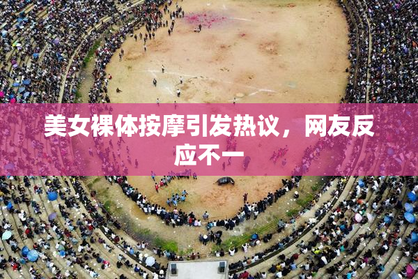 美女裸体按摩引发热议，网友反应不一