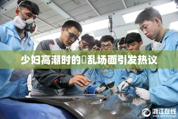 少妇高潮时的婬乱场面引发热议