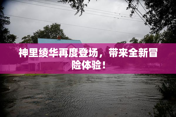 神里绫华再度登场，带来全新冒险体验！