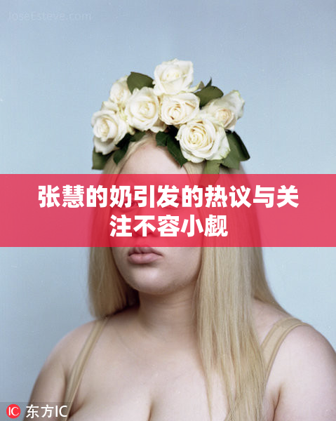 张慧的奶引发的热议与关注不容小觑