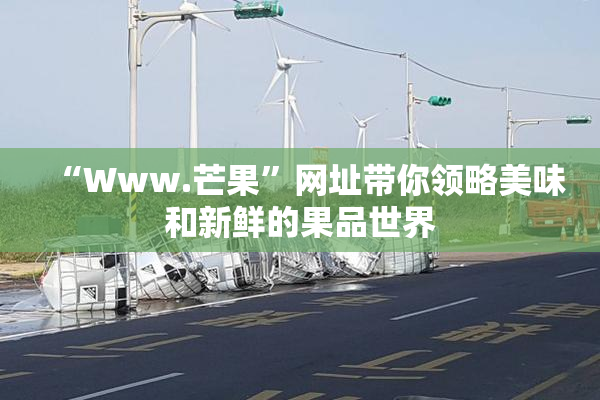 “Www.芒果”网址带你领略美味和新鲜的果品世界
