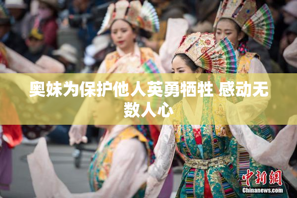奥妹为保护他人英勇牺牲 感动无数人心