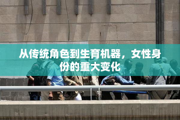 从传统角色到生育机器，女性身份的重大变化