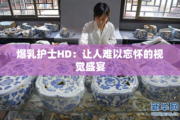 爆乳护士HD：让人难以忘怀的视觉盛宴