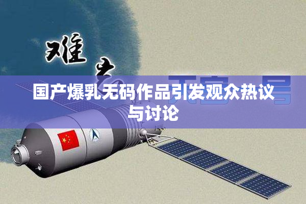 国产爆乳无码作品引发观众热议与讨论
