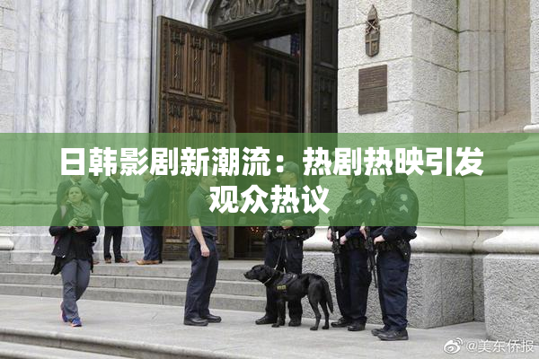 日韩影剧新潮流：热剧热映引发观众热议