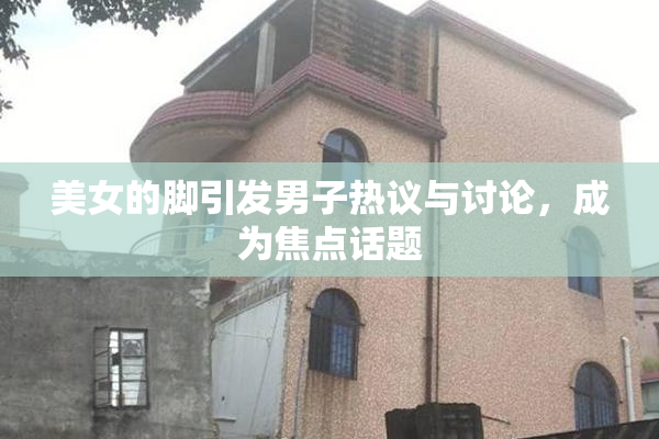 美女的脚引发男子热议与讨论，成为焦点话题