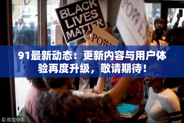 91最新动态：更新内容与用户体验再度升级，敬请期待！