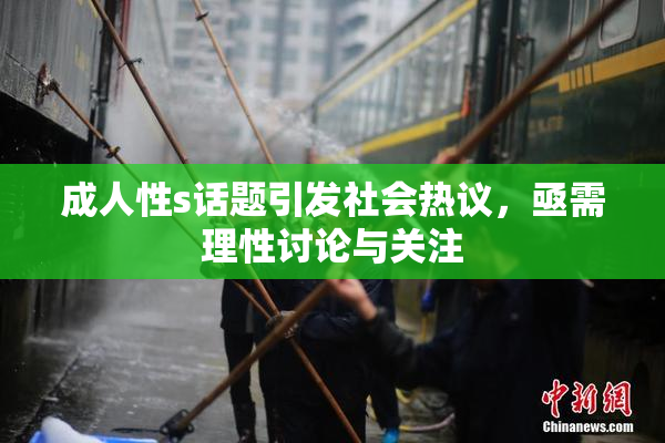 成人性s话题引发社会热议，亟需理性讨论与关注