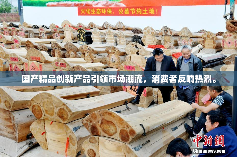 国产精品创新产品引领市场潮流，消费者反响热烈。