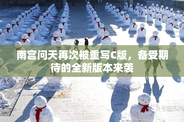 南宫问天再次被重写C版，备受期待的全新版本来袭