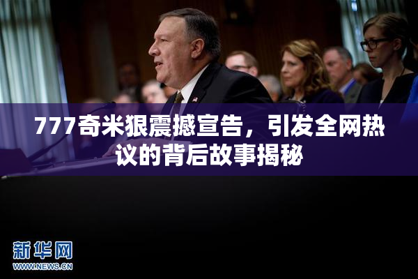 777奇米狠震撼宣告，引发全网热议的背后故事揭秘