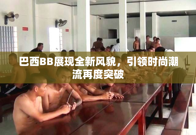 巴西BB展现全新风貌，引领时尚潮流再度突破
