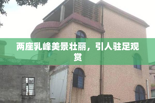 两座乳峰美景壮丽，引人驻足观赏
