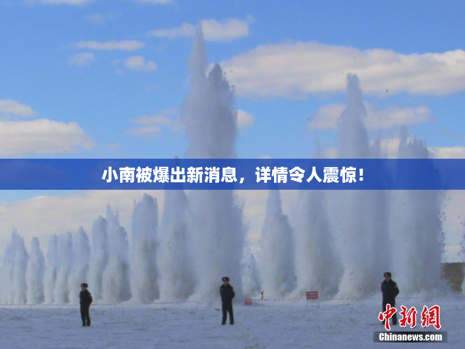 小南被爆出新消息，详情令人震惊！