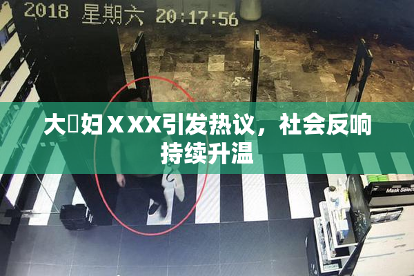 大婬妇ⅩXX引发热议，社会反响持续升温