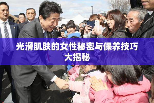 光滑肌肤的女性秘密与保养技巧大揭秘
