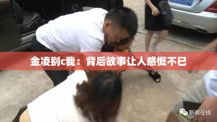 金凌别c我：背后故事让人感慨不已