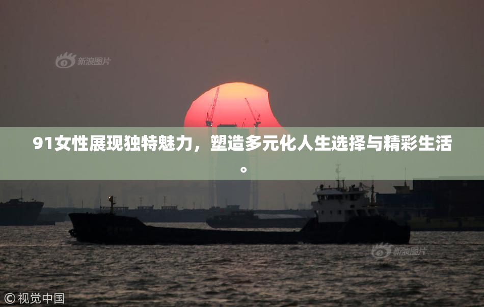 91女性展现独特魅力，塑造多元化人生选择与精彩生活。