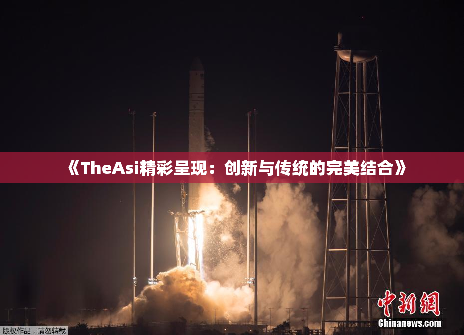 《TheAsi精彩呈现：创新与传统的完美结合》