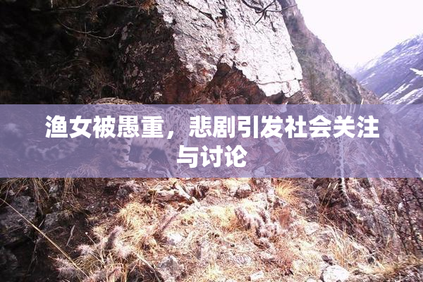 渔女被愚重，悲剧引发社会关注与讨论