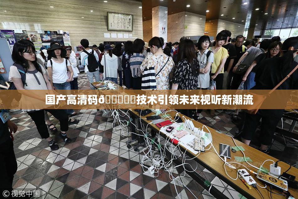 国产高清码🔞❌‌技术引领未来视听新潮流