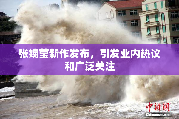 张婉莹新作发布，引发业内热议和广泛关注
