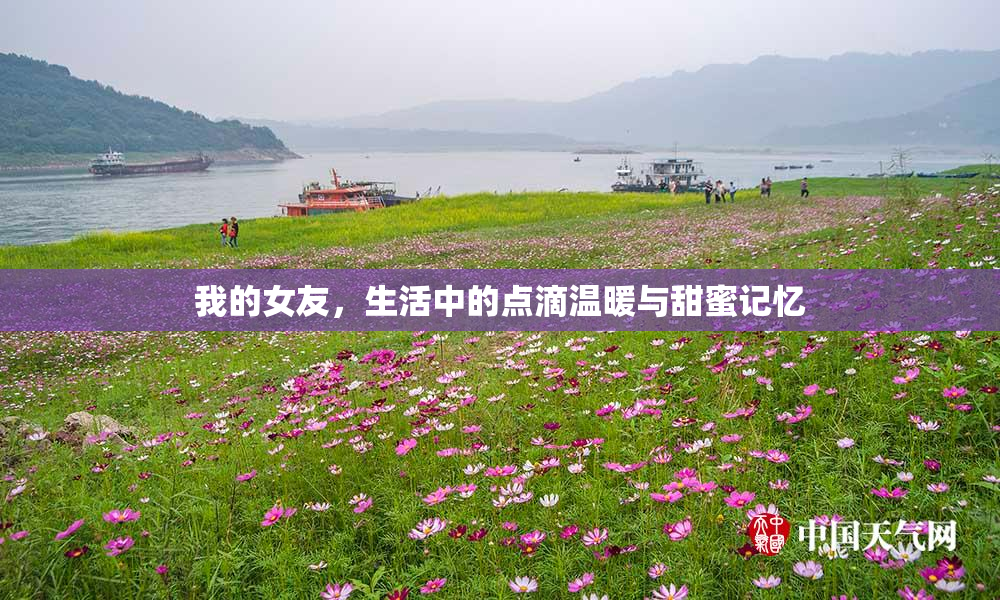我的女友，生活中的点滴温暖与甜蜜记忆