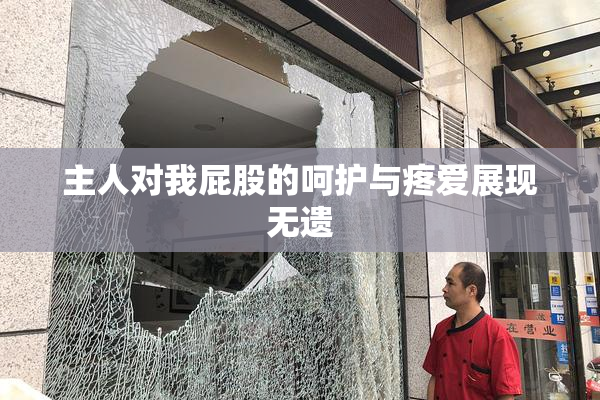 主人对我屁股的呵护与疼爱展现无遗