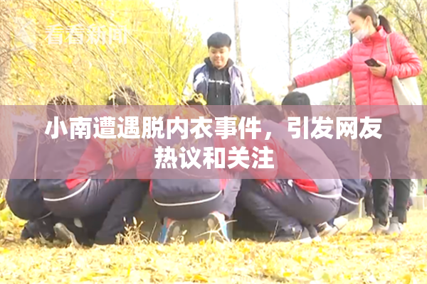 小南遭遇脱内衣事件，引发网友热议和关注