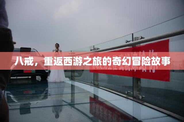 八戒，重返西游之旅的奇幻冒险故事