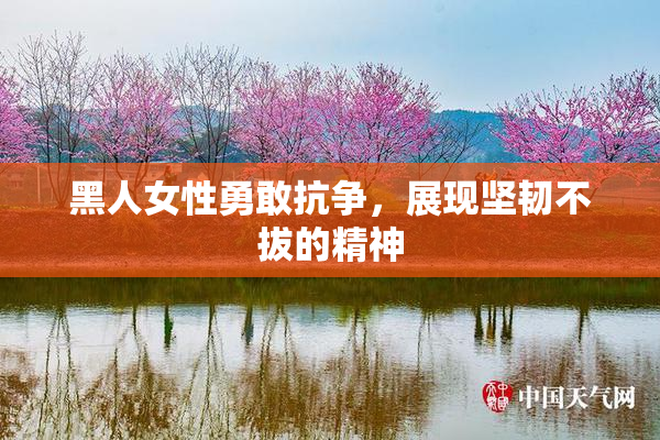 黑人女性勇敢抗争，展现坚韧不拔的精神