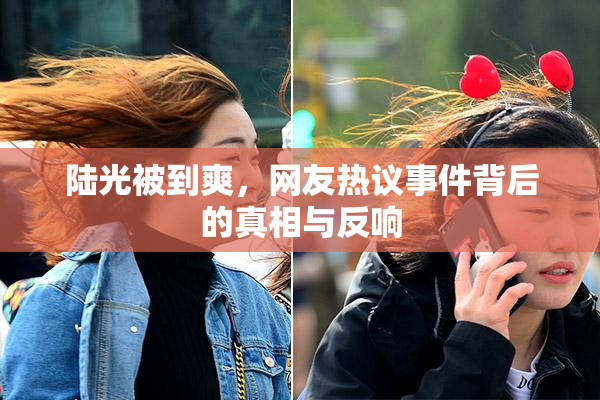 陆光被到爽，网友热议事件背后的真相与反响
