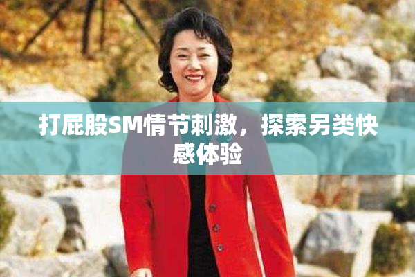 打屁股SM情节刺激，探索另类快感体验