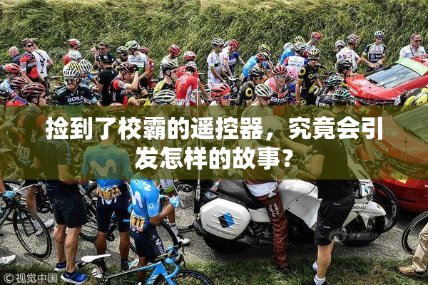 捡到了校霸的遥控器，究竟会引发怎样的故事？