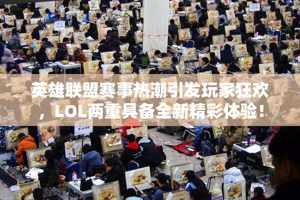 英雄联盟赛事热潮引发玩家狂欢，LOL两重具备全新精彩体验！