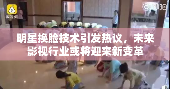 明星换脸技术引发热议，未来影视行业或将迎来新变革