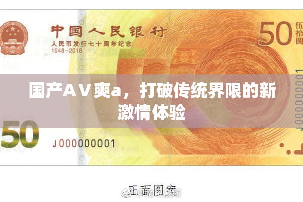 国产AⅤ爽a，打破传统界限的新激情体验