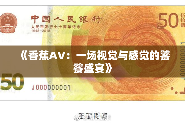 《香蕉AV：一场视觉与感觉的饕餮盛宴》