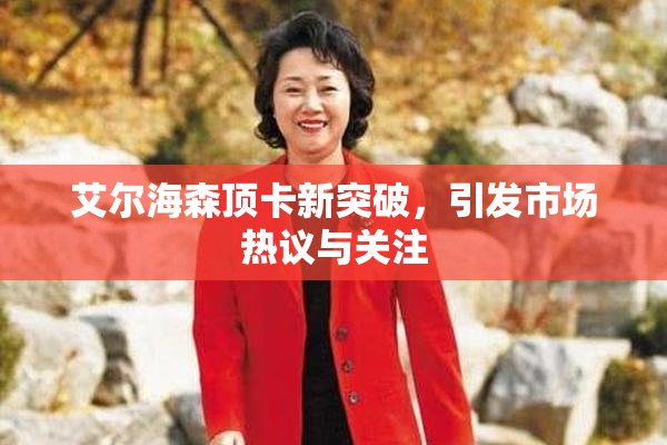 艾尔海森顶卡新突破，引发市场热议与关注
