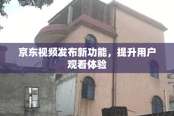 京东视频发布新功能，提升用户观看体验