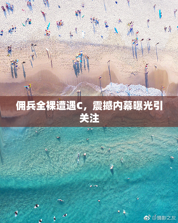 佣兵全裸遭遇C，震撼内幕曝光引关注