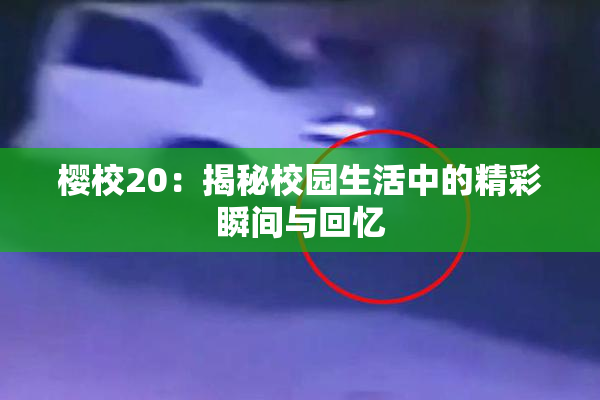 樱校20：揭秘校园生活中的精彩瞬间与回忆