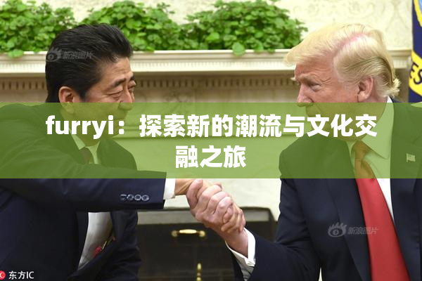 furryi：探索新的潮流与文化交融之旅