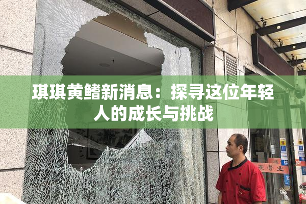 琪琪黄鳍新消息：探寻这位年轻人的成长与挑战