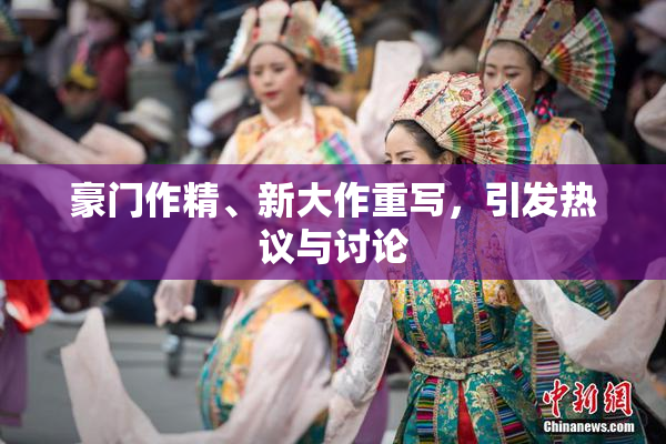 豪门作精、新大作重写，引发热议与讨论
