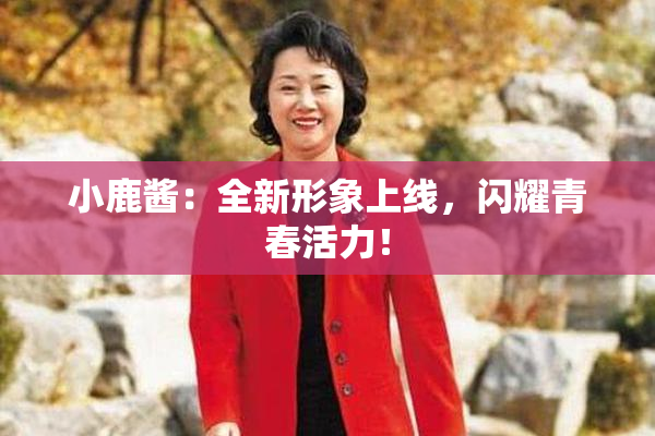 小鹿酱：全新形象上线，闪耀青春活力！