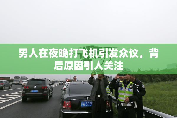 男人在夜晚打飞机引发众议，背后原因引人关注