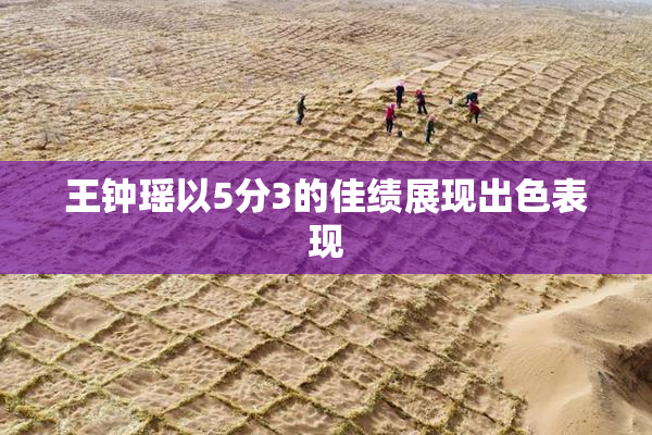 王钟瑶以5分3的佳绩展现出色表现