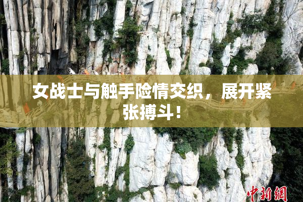 女战士与触手险情交织，展开紧张搏斗！